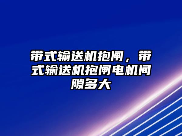 帶式輸送機抱閘，帶式輸送機抱閘電機間隙多大