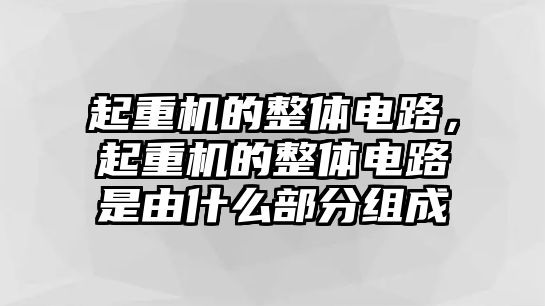 起重機(jī)的整體電路，起重機(jī)的整體電路是由什么部分組成