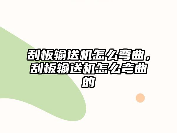 刮板輸送機怎么彎曲，刮板輸送機怎么彎曲的