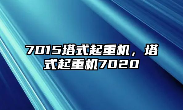 7015塔式起重機，塔式起重機7020