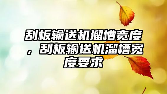 刮板輸送機溜槽寬度，刮板輸送機溜槽寬度要求