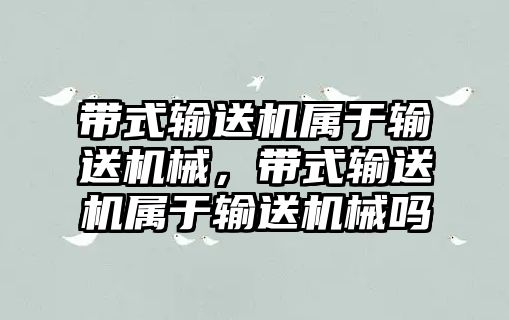 帶式輸送機屬于輸送機械，帶式輸送機屬于輸送機械嗎