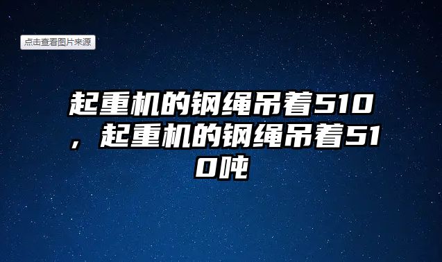 起重機的鋼繩吊著510，起重機的鋼繩吊著510噸