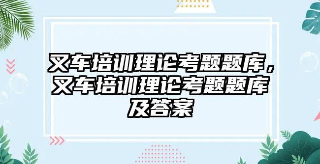 叉車培訓(xùn)理論考題題庫(kù)，叉車培訓(xùn)理論考題題庫(kù)及答案