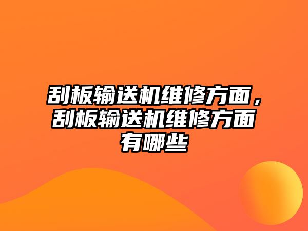 刮板輸送機維修方面，刮板輸送機維修方面有哪些