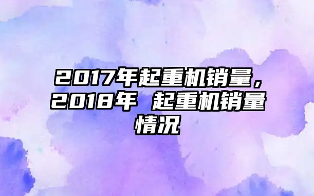 2017年起重機(jī)銷(xiāo)量，2018年 起重機(jī)銷(xiāo)量情況