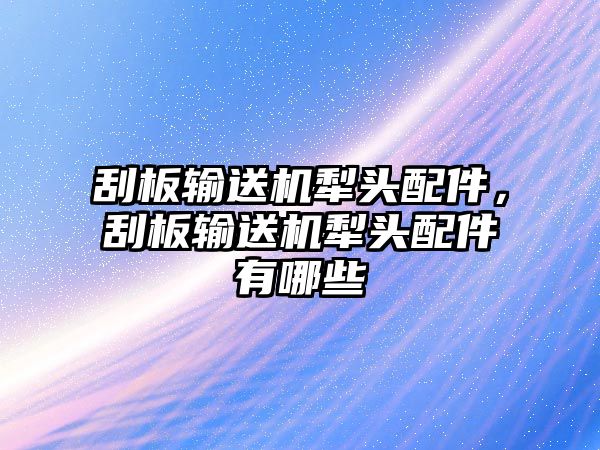 刮板輸送機犁頭配件，刮板輸送機犁頭配件有哪些