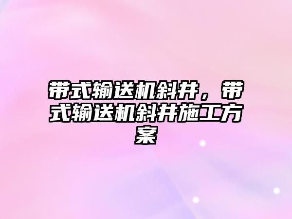 帶式輸送機斜井，帶式輸送機斜井施工方案