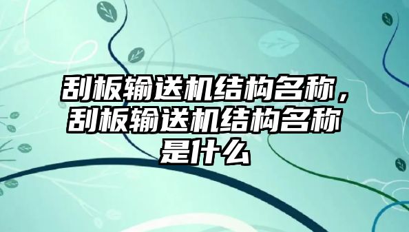 刮板輸送機(jī)結(jié)構(gòu)名稱，刮板輸送機(jī)結(jié)構(gòu)名稱是什么