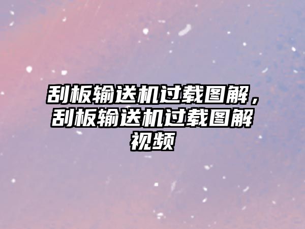 刮板輸送機(jī)過載圖解，刮板輸送機(jī)過載圖解視頻