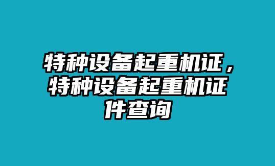 特種設(shè)備起重機證，特種設(shè)備起重機證件查詢