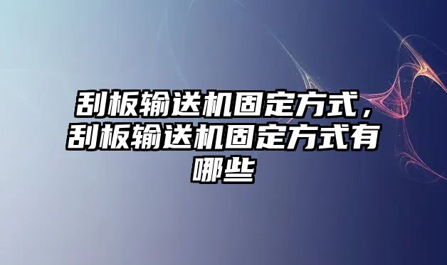 刮板輸送機(jī)固定方式，刮板輸送機(jī)固定方式有哪些