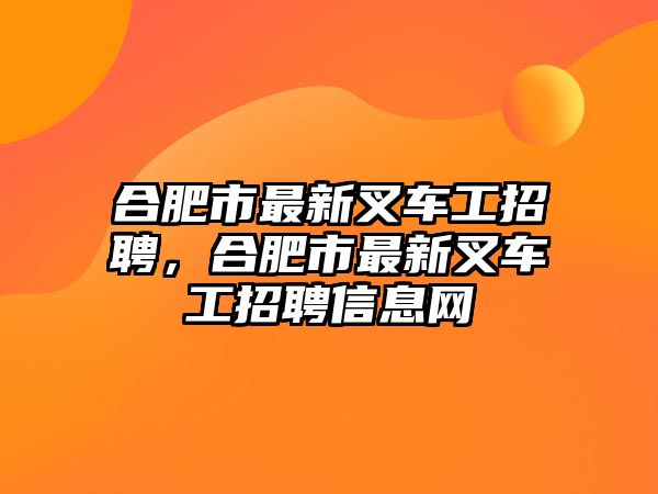 合肥市最新叉車工招聘，合肥市最新叉車工招聘信息網(wǎng)