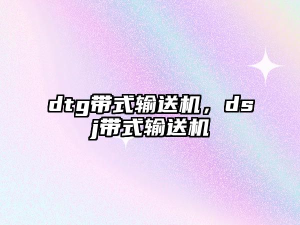 dtg帶式輸送機(jī)，dsj帶式輸送機(jī)