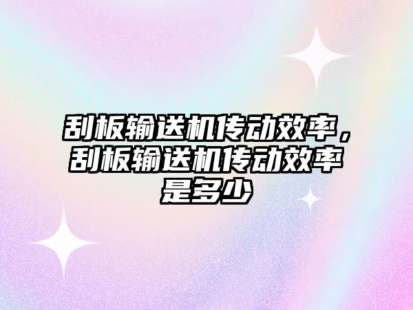 刮板輸送機傳動效率，刮板輸送機傳動效率是多少