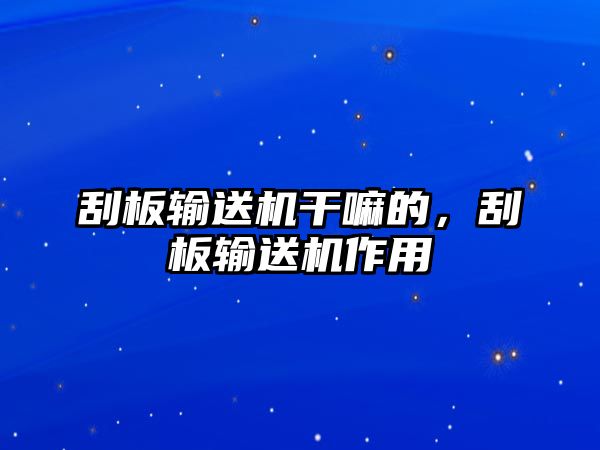 刮板輸送機(jī)干嘛的，刮板輸送機(jī)作用