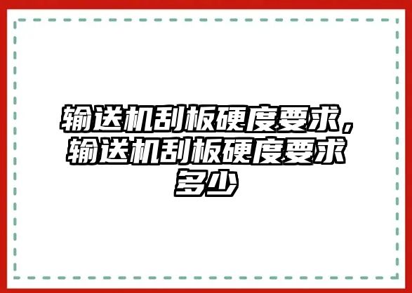 輸送機(jī)刮板硬度要求，輸送機(jī)刮板硬度要求多少