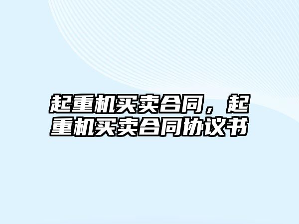 起重機買賣合同，起重機買賣合同協(xié)議書