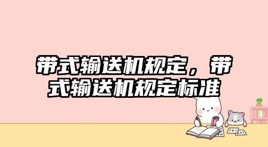 帶式輸送機規(guī)定，帶式輸送機規(guī)定標準