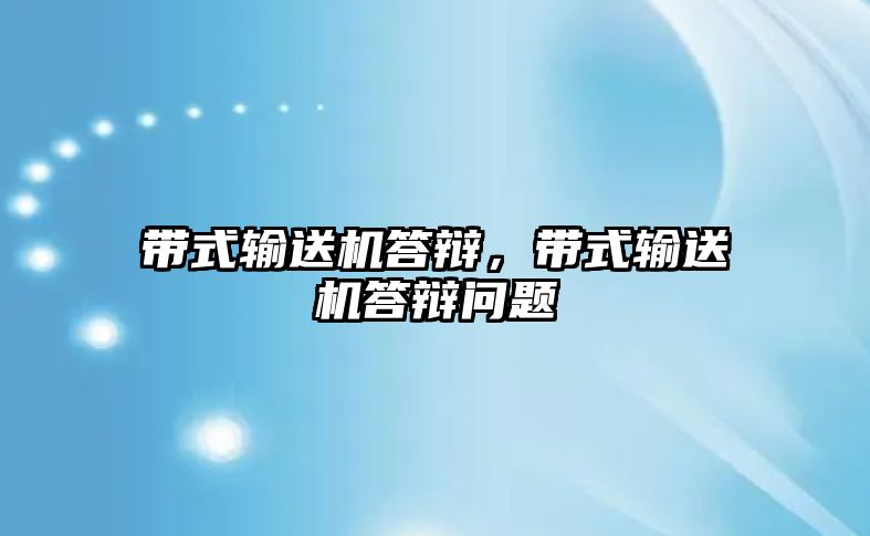 帶式輸送機答辯，帶式輸送機答辯問題