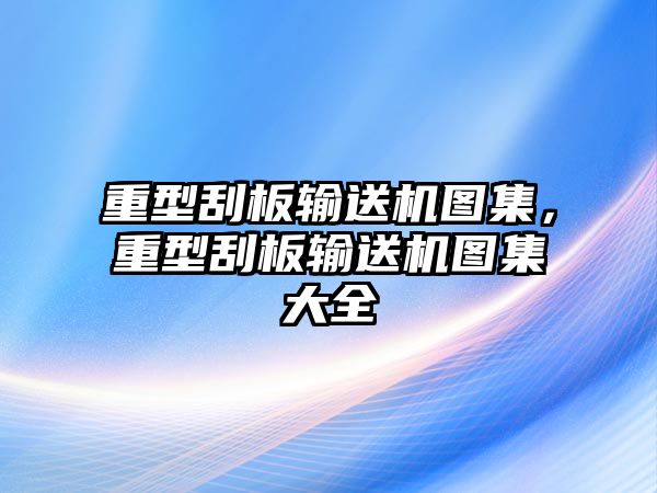 重型刮板輸送機(jī)圖集，重型刮板輸送機(jī)圖集大全