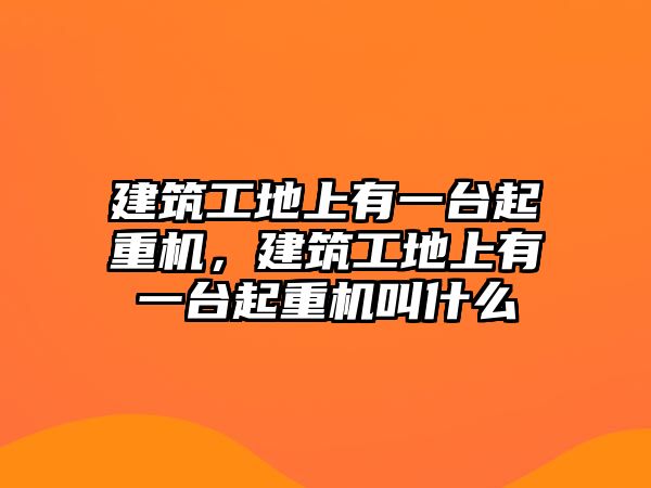 建筑工地上有一臺起重機，建筑工地上有一臺起重機叫什么