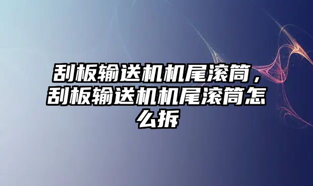 刮板輸送機機尾滾筒，刮板輸送機機尾滾筒怎么拆