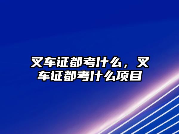 叉車證都考什么，叉車證都考什么項(xiàng)目