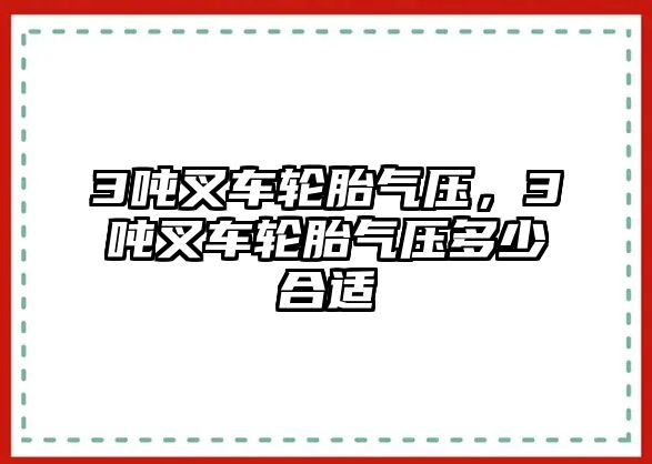 3噸叉車輪胎氣壓，3噸叉車輪胎氣壓多少合適