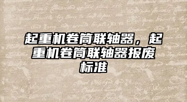 起重機卷筒聯(lián)軸器，起重機卷筒聯(lián)軸器報廢標準