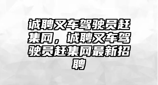 誠聘叉車駕駛員趕集網(wǎng)，誠聘叉車駕駛員趕集網(wǎng)最新招聘