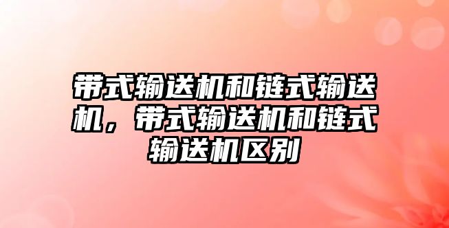 帶式輸送機(jī)和鏈?zhǔn)捷斔蜋C(jī)，帶式輸送機(jī)和鏈?zhǔn)捷斔蜋C(jī)區(qū)別