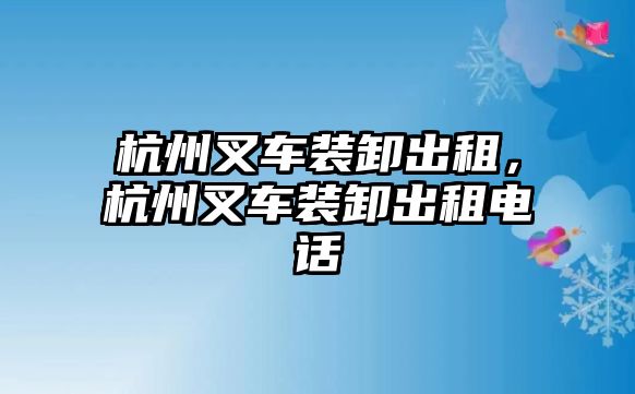 杭州叉車裝卸出租，杭州叉車裝卸出租電話