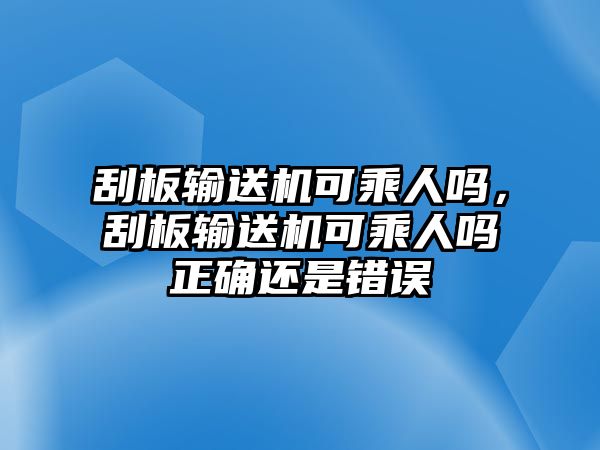 刮板輸送機可乘人嗎，刮板輸送機可乘人嗎正確還是錯誤