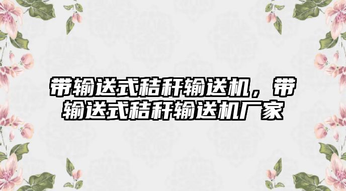 帶輸送式秸稈輸送機，帶輸送式秸稈輸送機廠家