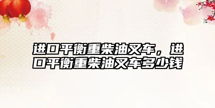 進(jìn)口平衡重柴油叉車，進(jìn)口平衡重柴油叉車多少錢