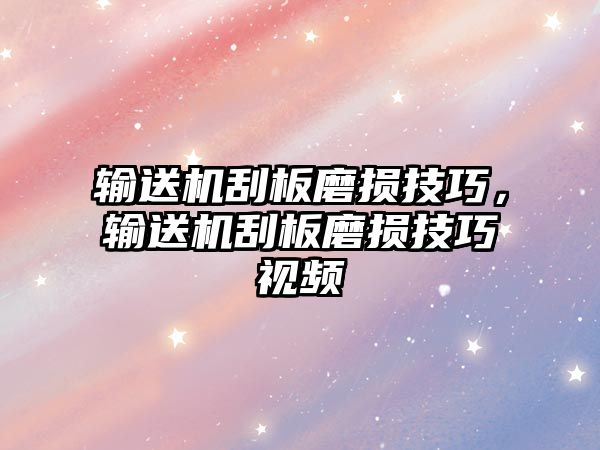 輸送機刮板磨損技巧，輸送機刮板磨損技巧視頻