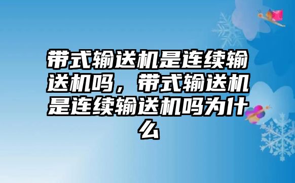 帶式輸送機是連續(xù)輸送機嗎，帶式輸送機是連續(xù)輸送機嗎為什么