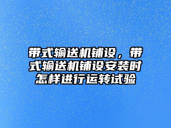 帶式輸送機鋪設，帶式輸送機鋪設安裝時(shí)怎樣進(jìn)行運轉試驗