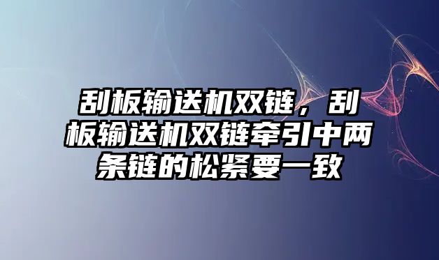 刮板輸送機(jī)雙鏈，刮板輸送機(jī)雙鏈牽引中兩條鏈的松緊要一致