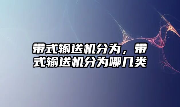 帶式輸送機分為，帶式輸送機分為哪幾類