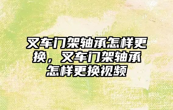 叉車門架軸承怎樣更換，叉車門架軸承怎樣更換視頻