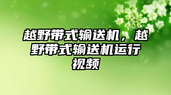 越野帶式輸送機，越野帶式輸送機運行視頻