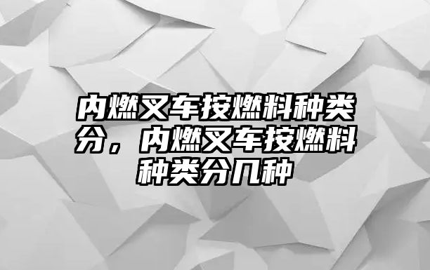 內(nèi)燃叉車按燃料種類分，內(nèi)燃叉車按燃料種類分幾種