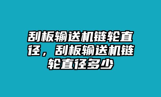 刮板輸送機(jī)鏈輪直徑，刮板輸送機(jī)鏈輪直徑多少