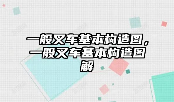 一般叉車基本構(gòu)造圖，一般叉車基本構(gòu)造圖解