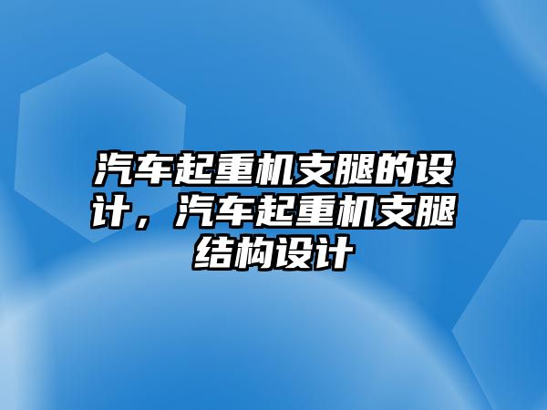 汽車起重機(jī)支腿的設(shè)計(jì)，汽車起重機(jī)支腿結(jié)構(gòu)設(shè)計(jì)