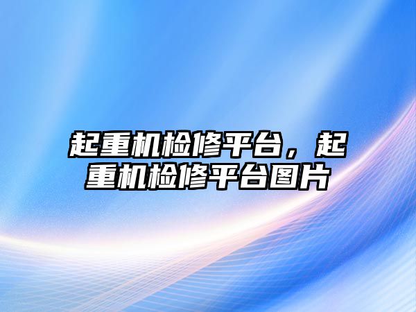 起重機檢修平臺，起重機檢修平臺圖片