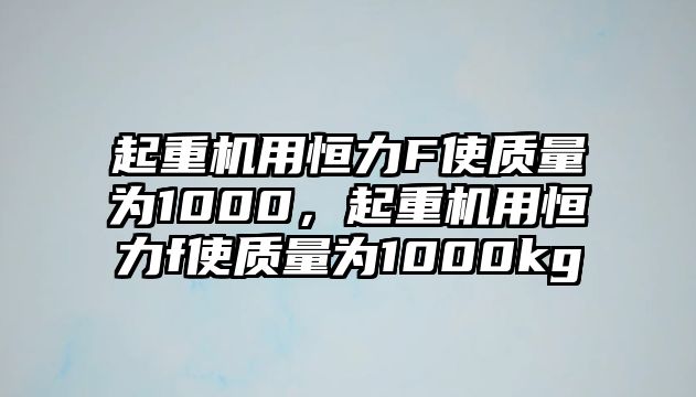 起重機(jī)用恒力F使質(zhì)量為1000，起重機(jī)用恒力f使質(zhì)量為1000kg