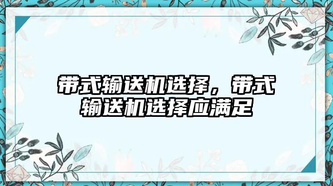 帶式輸送機(jī)選擇，帶式輸送機(jī)選擇應(yīng)滿足